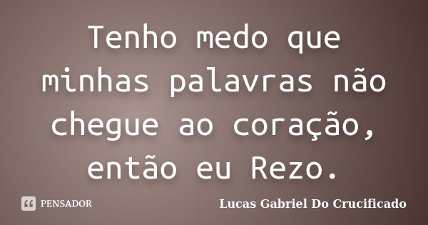 Tenho medo que minhas palavras não chegue ao coração, então eu Rezo.... Frase de Lucas Gabriel Do Crucificado.