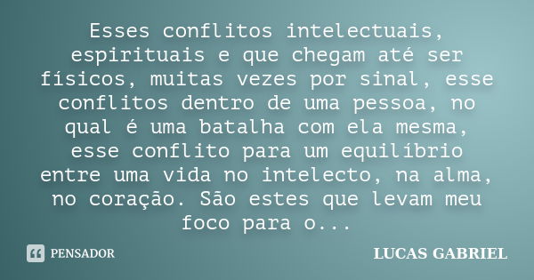 Esses conflitos intelectuais, espirituais e que chegam até ser físicos, muitas vezes por sinal, esse conflitos dentro de uma pessoa, no qual é uma batalha com e... Frase de Lucas Gabriel.