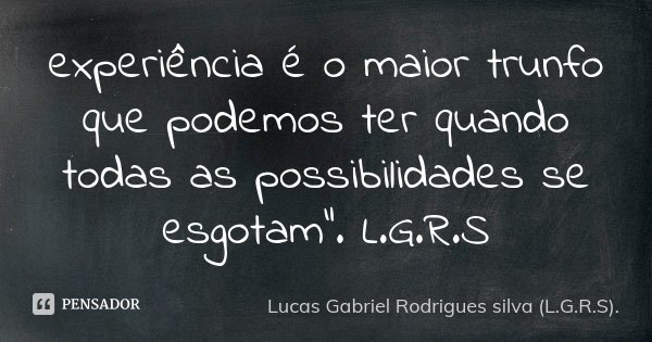 experiência é o maior trunfo que podemos ter quando todas as possibilidades se esgotam". L.G.R.S... Frase de Lucas Gabriel Rodrigues silva (L.G.R.S)..