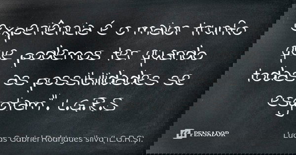 experiência é o maior trunfo que podemos ter quando todas as possibilidades se esgotam". L.G.R.S... Frase de Lucas Gabriel Rodrigues silva (L.G.R.S)..