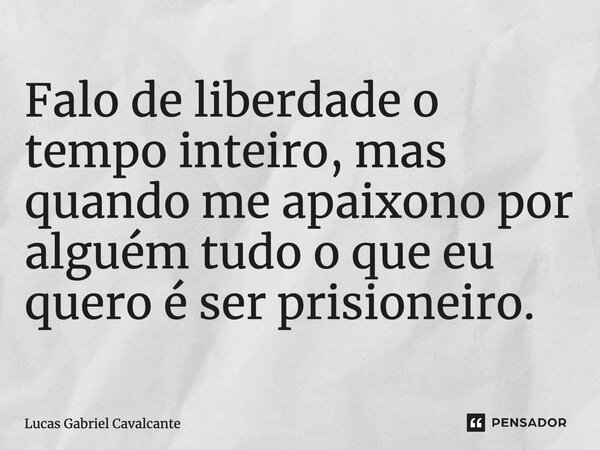 ⁠Falo de liberdade o tempo inteiro, mas quando me apaixono por alguém tudo o que eu quero é ser prisioneiro.... Frase de Lucas Gabriel Cavalcante.