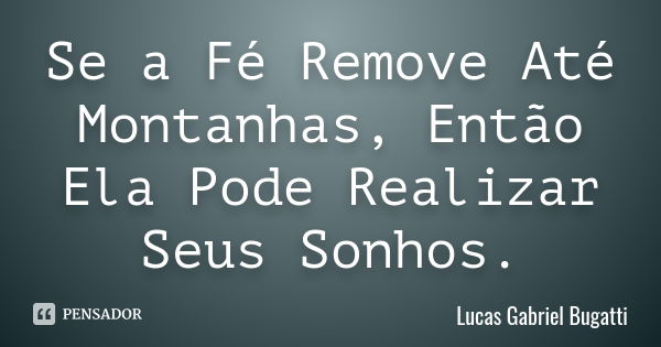 Se a Fé Remove Até Montanhas, Então Ela Pode Realizar Seus Sonhos.... Frase de Lucas Gabriel Bugatti.