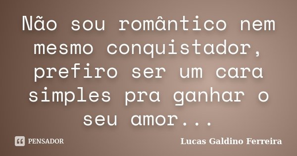 Não sou romântico nem mesmo conquistador, prefiro ser um cara simples pra ganhar o seu amor...... Frase de Lucas Galdino Ferreira.