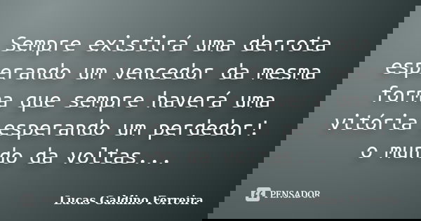 Sempre existirá uma derrota esperando um vencedor da mesma forma que sempre haverá uma vitória esperando um perdedor! o mundo da voltas...... Frase de Lucas Galdino Ferreira.