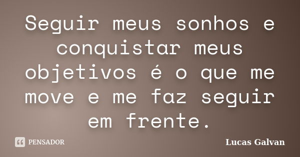 Seguir meus sonhos e conquistar meus objetivos é o que me move e me faz seguir em frente.... Frase de Lucas Galvan.