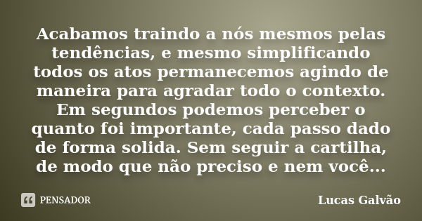 Acabamos traindo a nós mesmos pelas tendências, e mesmo simplificando todos os atos permanecemos agindo de maneira para agradar todo o contexto. Em segundos pod... Frase de Lucas Galvão.