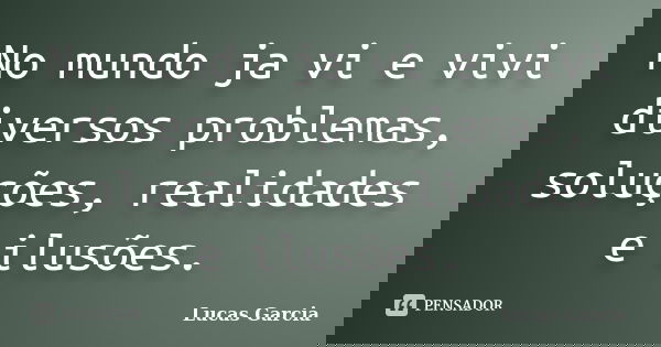 No mundo ja vi e vivi diversos problemas, soluções, realidades e ilusões.... Frase de Lucas Garcia.