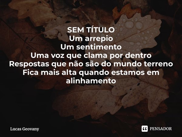 ⁠SEM TÍTULO Um arrepio
Um sentimento
Uma voz que clama por dentro
Respostas que não são do mundo terreno
Fica mais alta quando estamos em alinhamento... Frase de Lucas Geovany.