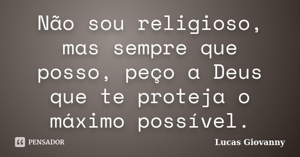 Não sou religioso, mas sempre que posso, peço a Deus que te proteja o máximo possível.... Frase de Lucas Giovanny.
