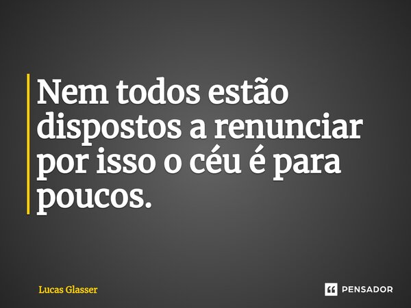 ⁠Nem todos estão dispostos a renunciar por isso o céu é para poucos.... Frase de Lucas Glasser.