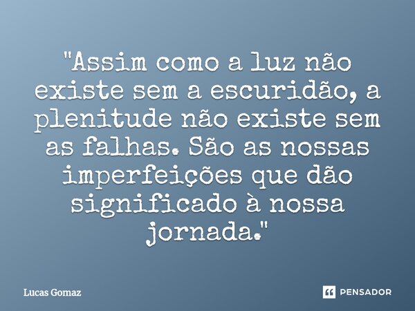 ⁠"Assim como a luz não existe sem a escuridão, a plenitude não existe sem as falhas. São as nossas imperfeições que dão significado à nossa jornada."... Frase de Lucas Gomaz.