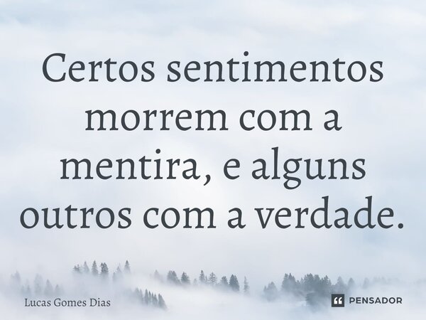 ⁠Certos sentimentos morrem com a mentira, e alguns outros com a verdade.... Frase de Lucas Gomes Dias.