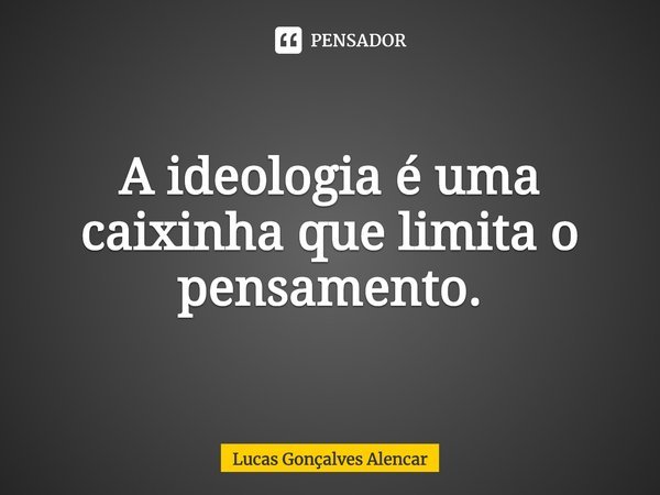 A ideologia é uma caixinha que limita o pensamento.... Frase de Lucas Gonçalves Alencar.