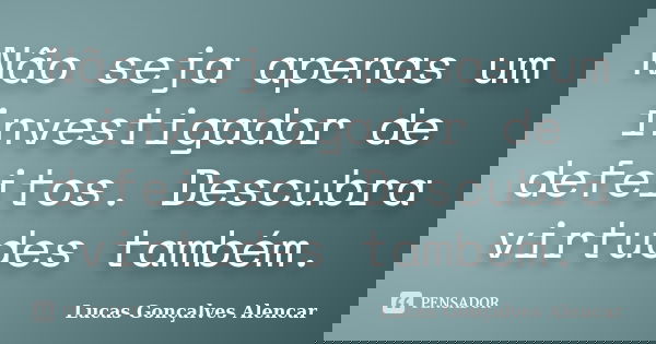 Não seja apenas um investigador de defeitos. Descubra virtudes também.... Frase de Lucas Gonçalves Alencar.