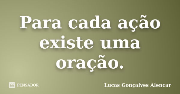 Para cada ação existe uma oração.... Frase de Lucas Gonçalves Alencar.