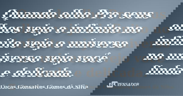 Quando olho Pro seus olhos vejo o infinito no infinito vejo o universo no universo vejo você linda e delicada.... Frase de Lucas Gonsalves Gomes da Silva.
