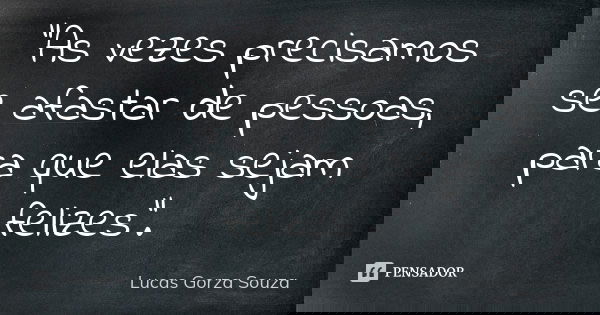 "As vezes precisamos se afastar de pessoas, para que elas sejam felizes".... Frase de Lucas Gorza Souza.
