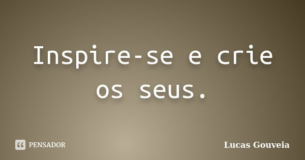 Inspire-se e crie os seus.... Frase de Lucas Gouveia.