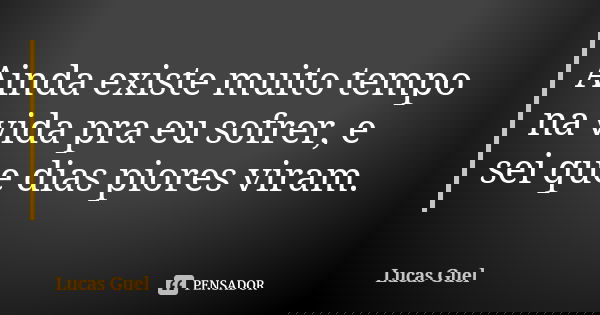 Ainda existe muito tempo na vida pra eu sofrer, e sei que dias piores viram.... Frase de Lucas Guel.