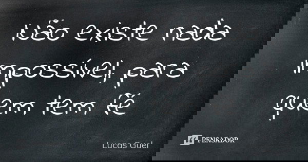 Não existe nada impossível, para quem tem fé... Frase de Lucas Guel.
