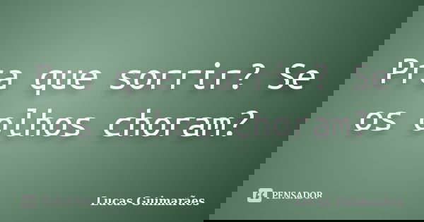 Pra que sorrir? Se os olhos choram?... Frase de Lucas Guimarães.