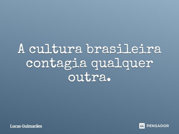 A cultura brasileira contagia qualquer outra.... Frase de Lucas Guimarães.
