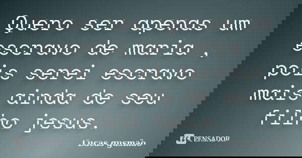 Quero ser apenas um escravo de maria , pois serei escravo mais ainda de seu filho jesus.... Frase de Lucas gusmão.