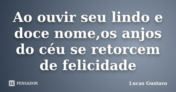 Ao ouvir seu lindo e doce nome,os anjos do céu se retorcem de felicidade... Frase de Lucas Gustavo.