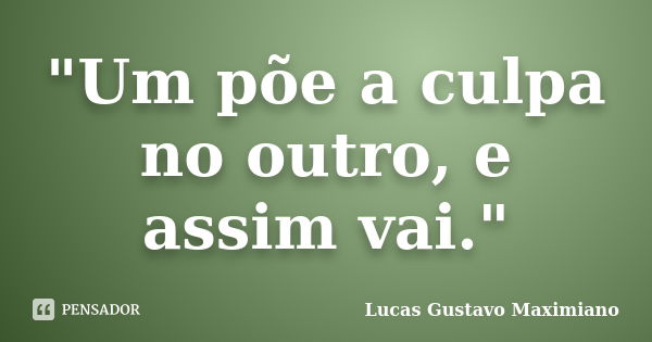 "Um põe a culpa no outro, e assim vai."... Frase de Lucas Gustavo Maximiano.