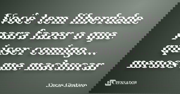 Você tem liberdade para fazer o que quiser comigo... menos me machucar... Frase de Lucas Gustavo.