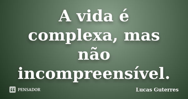 A vida é complexa, mas não incompreensível.... Frase de Lucas Guterres.