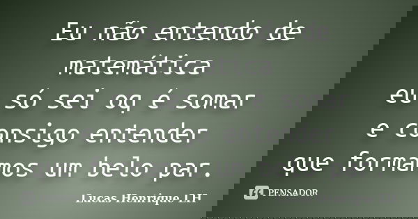 Eu não entendo de matemática eu só sei oq é somar e consigo entender que formamos um belo par.... Frase de Lucas Henrique LH.