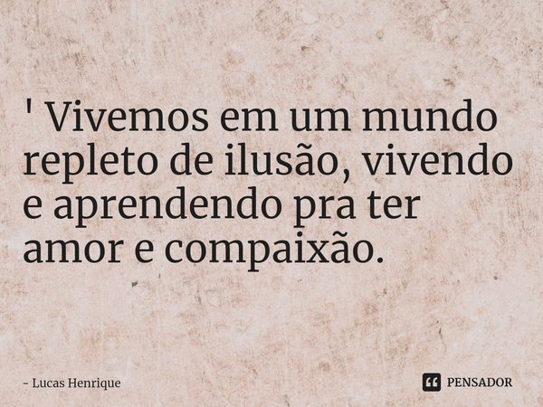 ⁠' Vivemos em um mundo repleto de ilusão, vivendo e aprendendo pra ter amor e compaixão.... Frase de Lucas Henrique.