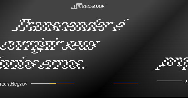 Transcender é corrigir seus próprios erros..... Frase de Lucas Hergus.