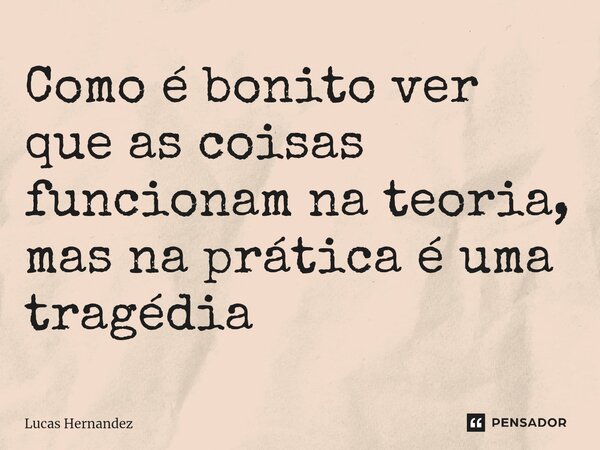⁠Como é bonito ver que as coisas funcionam na teoria, mas na prática é uma tragédia... Frase de Lucas Hernandez.