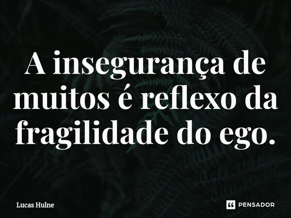 A insegurança de muitos é reflexo da fragilidade do ego.⁠... Frase de Lucas Hulne.