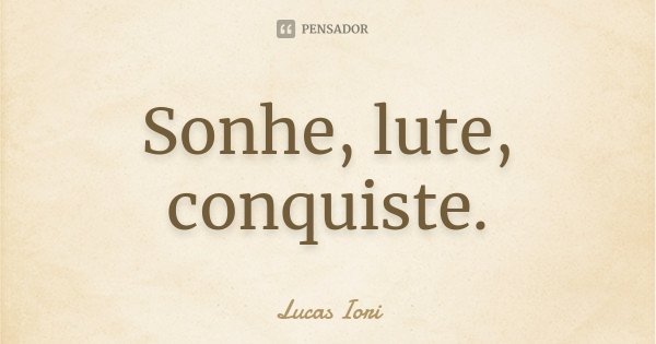 Sonhe, lute, conquiste.... Frase de Lucas Iori.