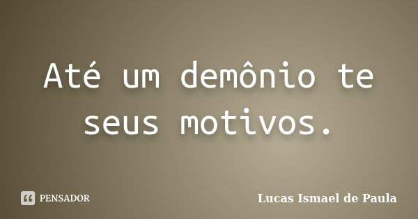 Até um demônio te seus motivos.... Frase de Lucas Ismael de Paula.