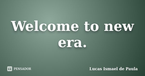 Welcome to new era.... Frase de Lucas Ismael de Paula.