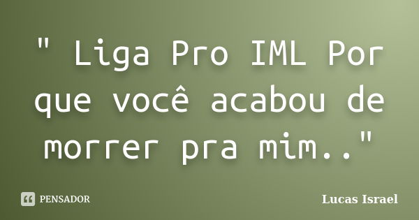 " Liga Pro IML Por que você acabou de morrer pra mim.."... Frase de Lucas israel.