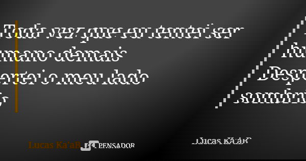 Toda vez que eu tentei ser humano demais Despertei o meu lado sombrio... Frase de Lucas Ka'aB.
