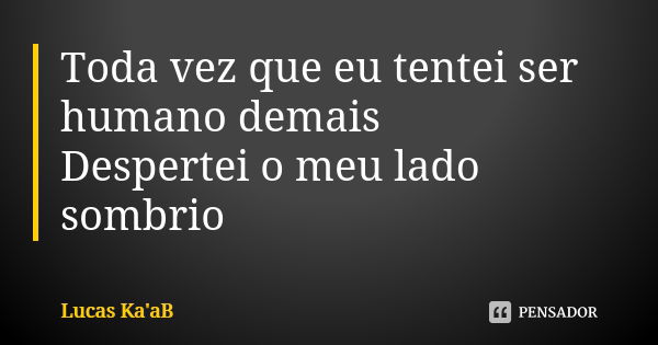 Toda vez que eu tentei ser humano demais Despertei o meu lado sombrio... Frase de Lucas Ka'aB.