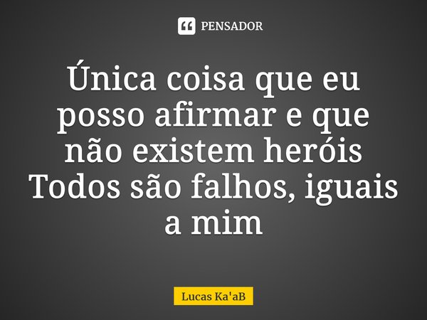 ⁠Única coisa que eu posso afirmar e que não existem heróis Todos são falhos, iguais a mim... Frase de Lucas Ka'aB.