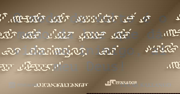 O medo do vulto é o medo da luz que dá vida ao inimigo, ai meu Deus!... Frase de Lucas Kallango.