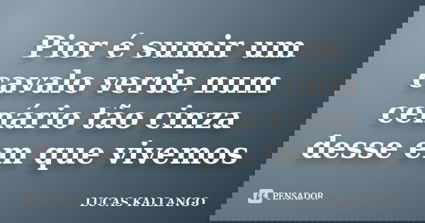 Pior é sumir um cavalo verde num cenário tão cinza desse em que vivemos... Frase de Lucas Kallango.