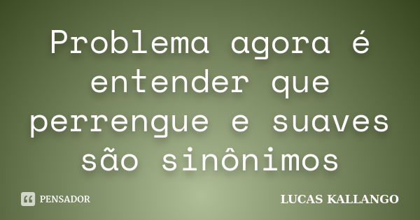 Problema agora é entender que perrengue e suaves são sinônimos... Frase de Lucas Kallango.