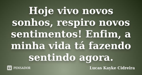 Hoje vivo novos sonhos, respiro novos sentimentos! Enfim, a minha vida tá fazendo sentindo agora.... Frase de Lucas Kayke Cidreira.