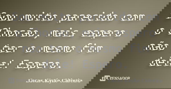 Sou muito parecido com o Chorão, mais espero não ter o mesmo fim dele! Espero.... Frase de Lucas Kayke Cidreira.