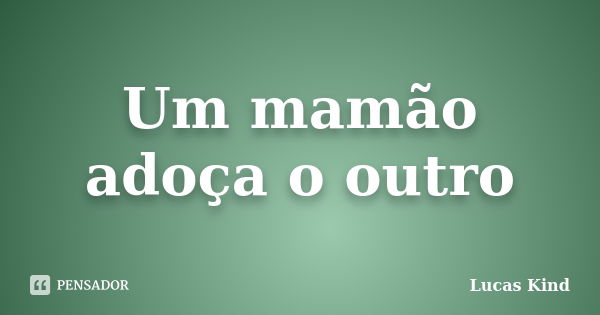 Um mamão adoça o outro... Frase de Lucas Kind.