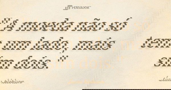 "A moeda não só tem um lado, mais sim dois."... Frase de Lucas Klebison.